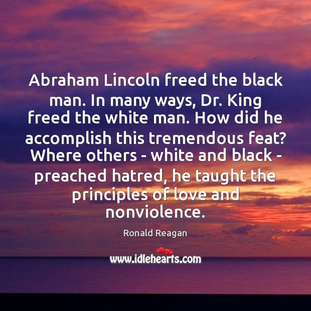 Abraham Lincoln freed the black man. In many ways, Dr. King freed 