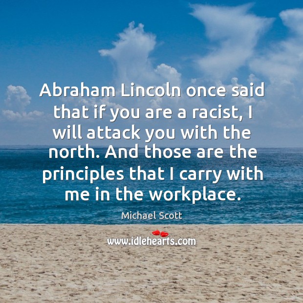 Abraham Lincoln once said that if you are a racist, I will 
