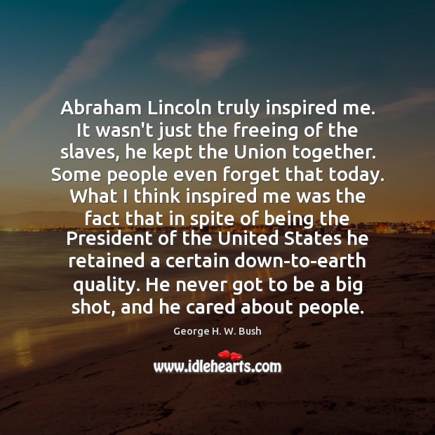 Abraham Lincoln truly inspired me. It wasn’t just the freeing of the George H. W. Bush Picture Quote