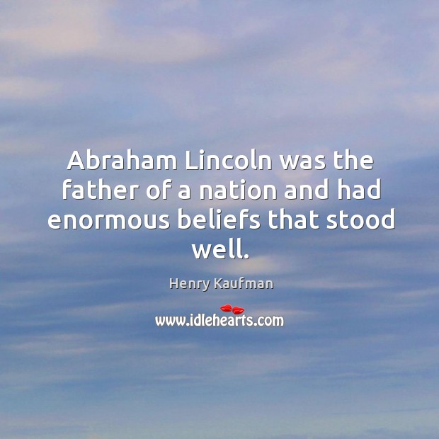 Abraham Lincoln was the father of a nation and had enormous beliefs that stood well. 