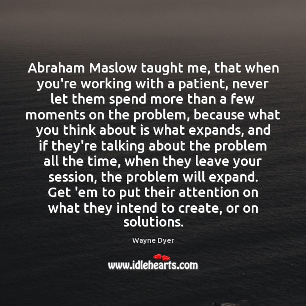 Abraham Maslow taught me, that when you’re working with a patient, never Wayne Dyer Picture Quote