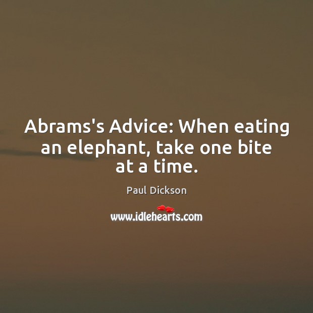 Abrams’s Advice: When eating an elephant, take one bite at a time. Image