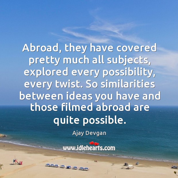 Abroad, they have covered pretty much all subjects, explored every possibility, every twist. Ajay Devgan Picture Quote