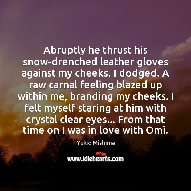 Abruptly he thrust his snow-drenched leather gloves against my cheeks. I dodged. Yukio Mishima Picture Quote