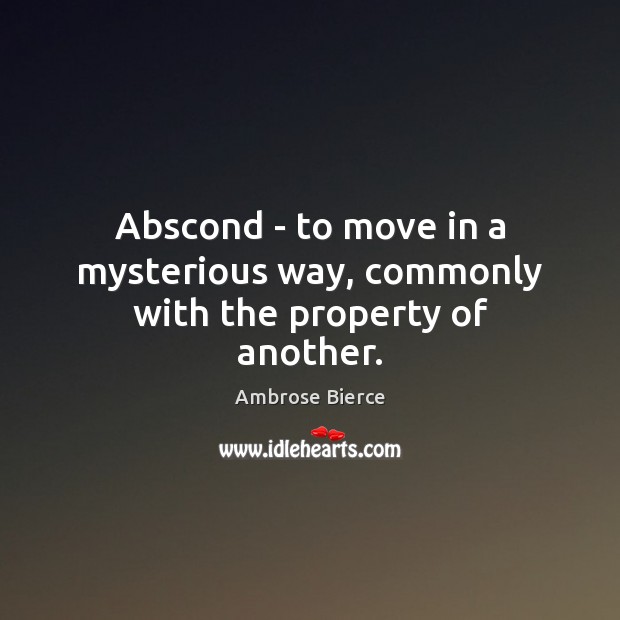Abscond – to move in a mysterious way, commonly with the property of another. Ambrose Bierce Picture Quote