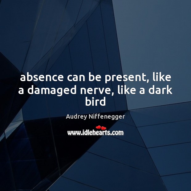 Absence can be present, like a damaged nerve, like a dark bird Audrey Niffenegger Picture Quote
