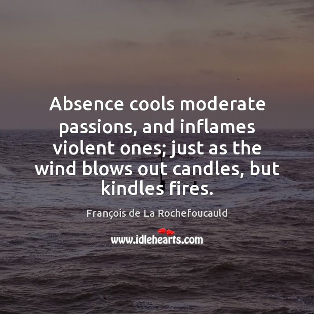 Absence cools moderate passions, and inflames violent ones; just as the wind François de La Rochefoucauld Picture Quote
