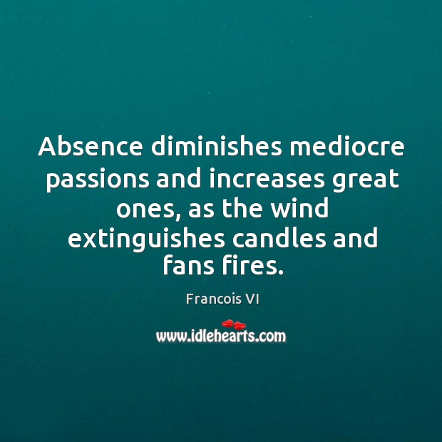 Absence diminishes mediocre passions and increases great ones Duc De La Rochefoucauld Picture Quote