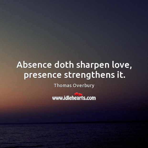 Absence doth sharpen love, presence strengthens it. Thomas Overbury Picture Quote
