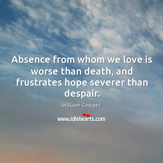 Absence from whom we love is worse than death, and frustrates hope severer than despair. Image
