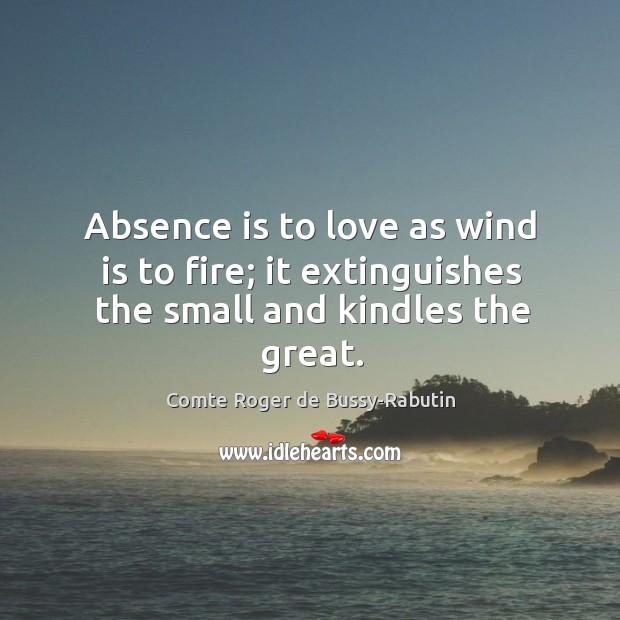 Absence is to love as wind is to fire; it extinguishes the small and kindles the great. Image