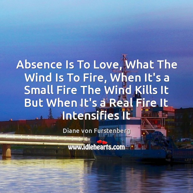 Absence Is To Love, What The Wind Is To Fire, When It’s Diane von Furstenberg Picture Quote