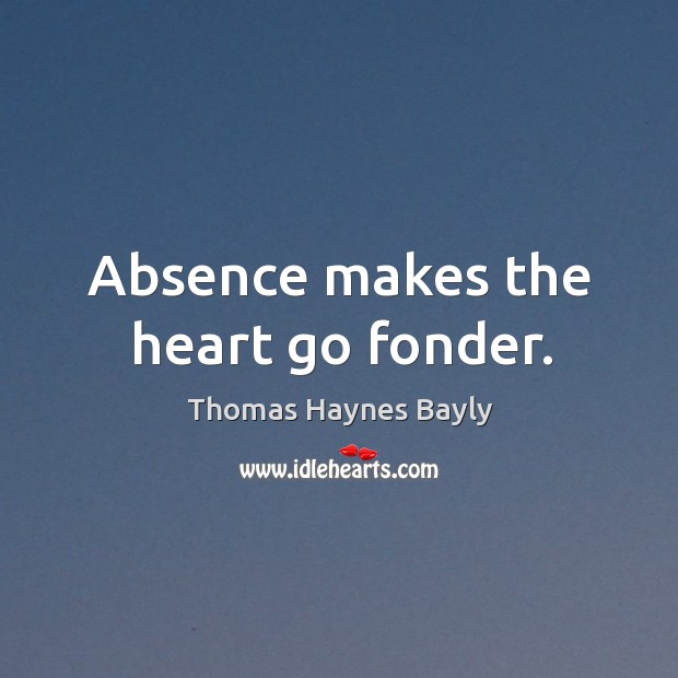 Absence makes the heart go fonder. Thomas Haynes Bayly Picture Quote
