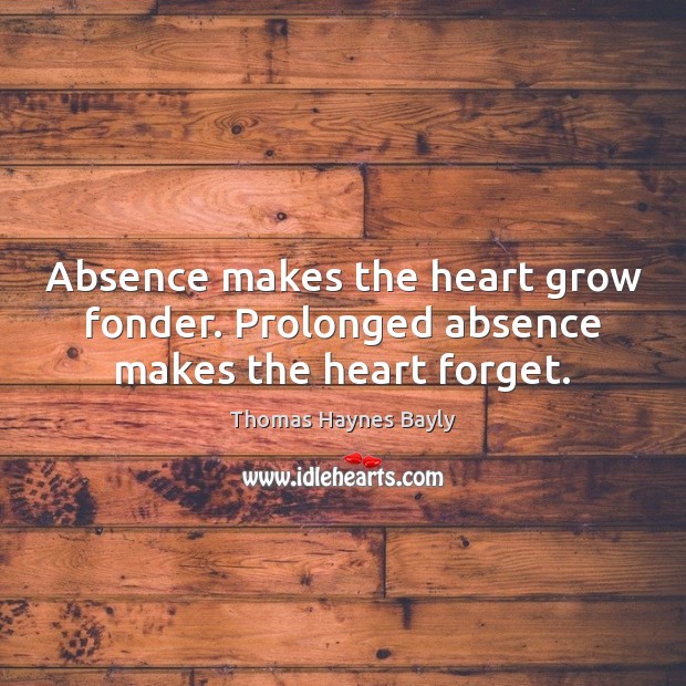 Absence makes the heart grow fonder. Prolonged absence makes the heart forget. Thomas Haynes Bayly Picture Quote