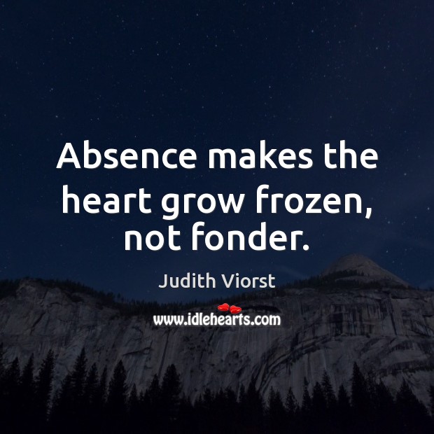 Absence makes the heart grow frozen, not fonder. Judith Viorst Picture Quote