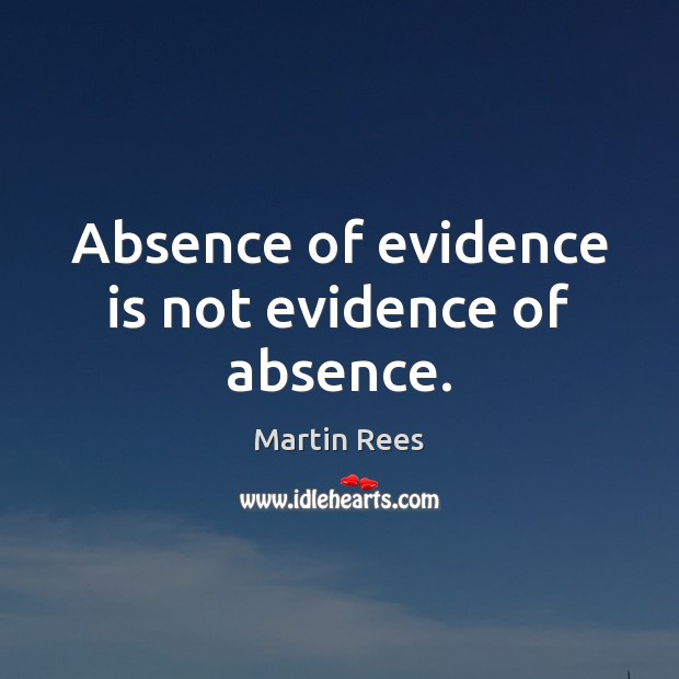 Absence of evidence is not evidence of absence. Martin Rees Picture Quote