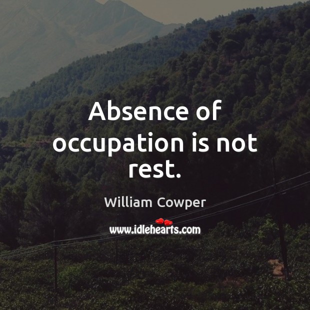 Absence of occupation is not rest. William Cowper Picture Quote