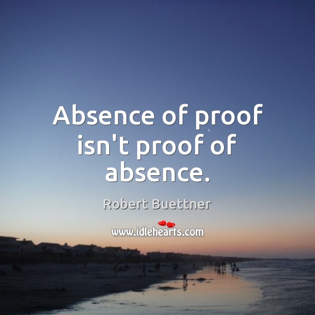 Absence of proof isn’t proof of absence. 