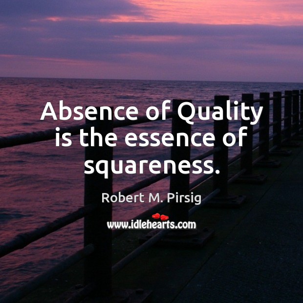 Absence of Quality is the essence of squareness. Robert M. Pirsig Picture Quote