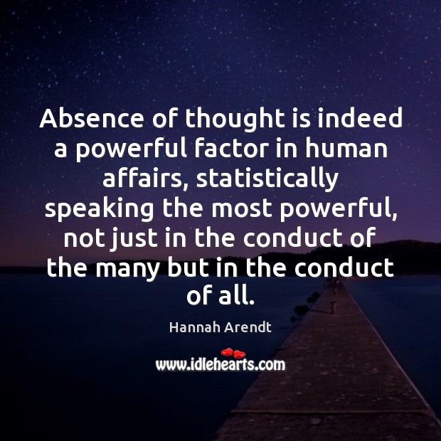 Absence of thought is indeed a powerful factor in human affairs, statistically Hannah Arendt Picture Quote