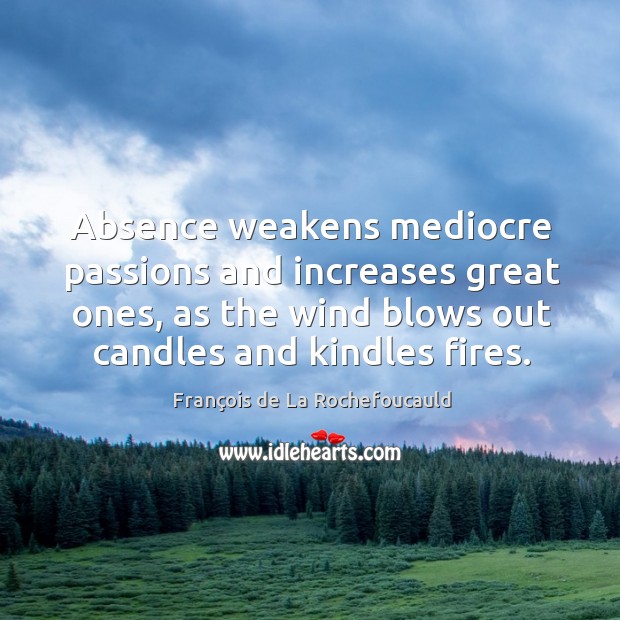 Absence weakens mediocre passions and increases great ones, as the wind blows out candles and kindles fires. François de La Rochefoucauld Picture Quote
