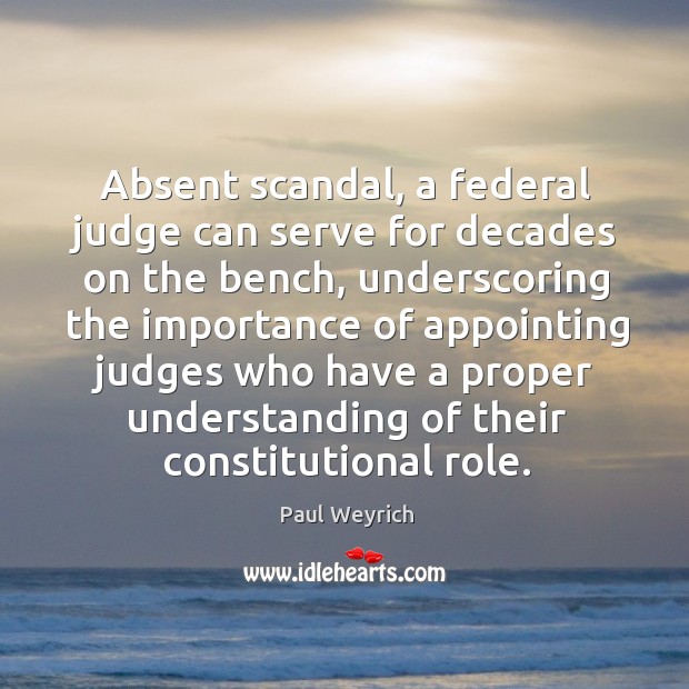 Absent scandal, a federal judge can serve for decades on the bench Paul Weyrich Picture Quote