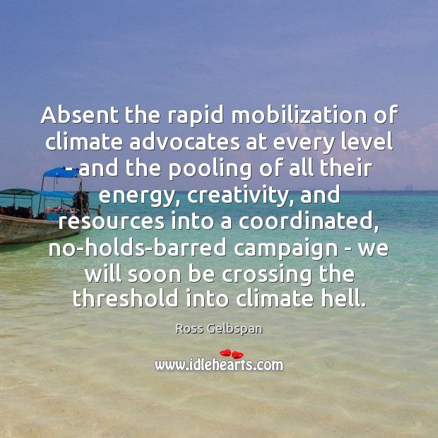 Absent the rapid mobilization of climate advocates at every level – and Ross Gelbspan Picture Quote
