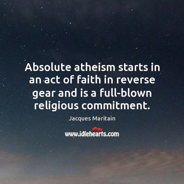 Absolute atheism starts in an act of faith in reverse gear and Jacques Maritain Picture Quote