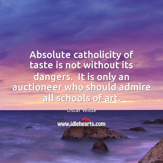 Absolute catholicity of taste is not without its dangers.  It is only Image