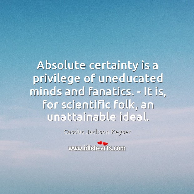 Absolute certainty is a privilege of uneducated minds and fanatics. – It Image