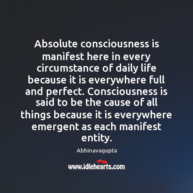 Absolute consciousness is manifest here in every circumstance of daily life because Abhinavagupta Picture Quote