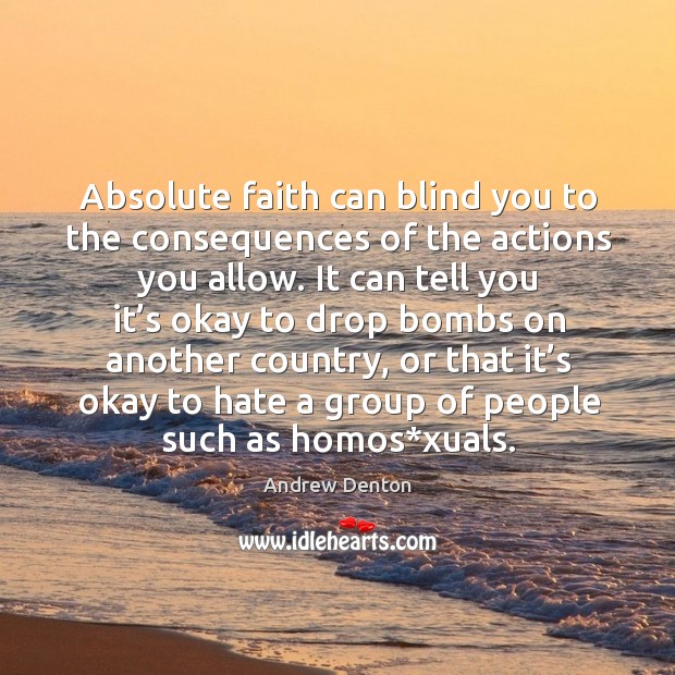 Absolute faith can blind you to the consequences of the actions you allow. Image