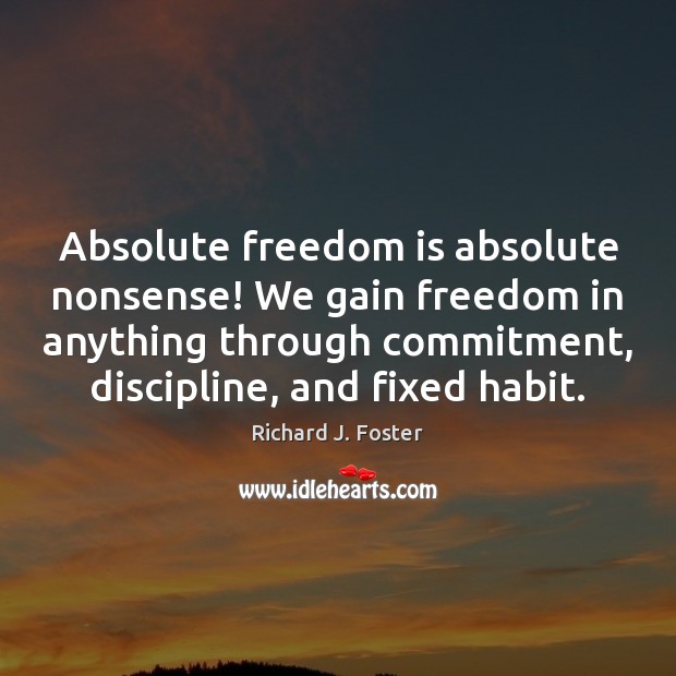 Absolute freedom is absolute nonsense! We gain freedom in anything through commitment, Richard J. Foster Picture Quote