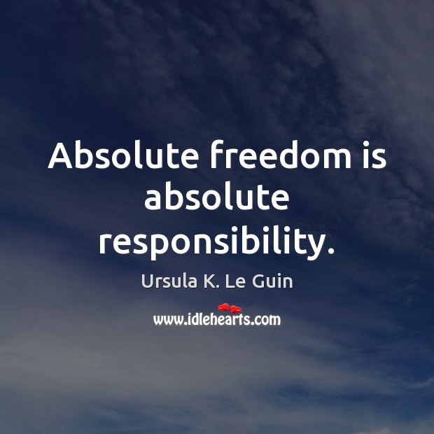 Absolute freedom is absolute responsibility. Ursula K. Le Guin Picture Quote