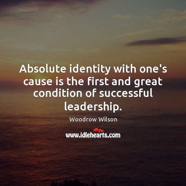 Absolute identity with one’s cause is the first and great condition of Woodrow Wilson Picture Quote