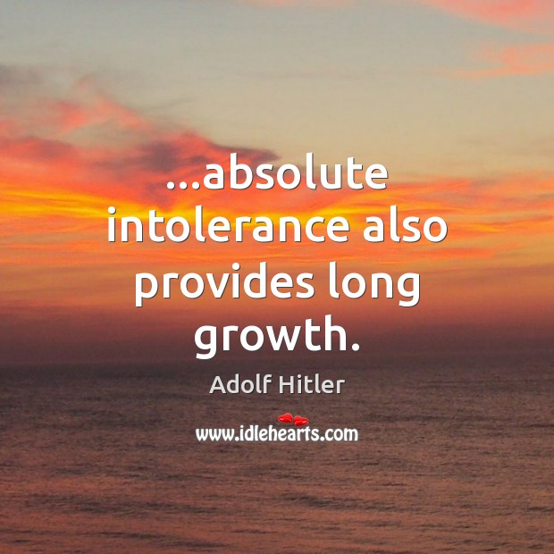 …absolute intolerance also provides long growth. Adolf Hitler Picture Quote