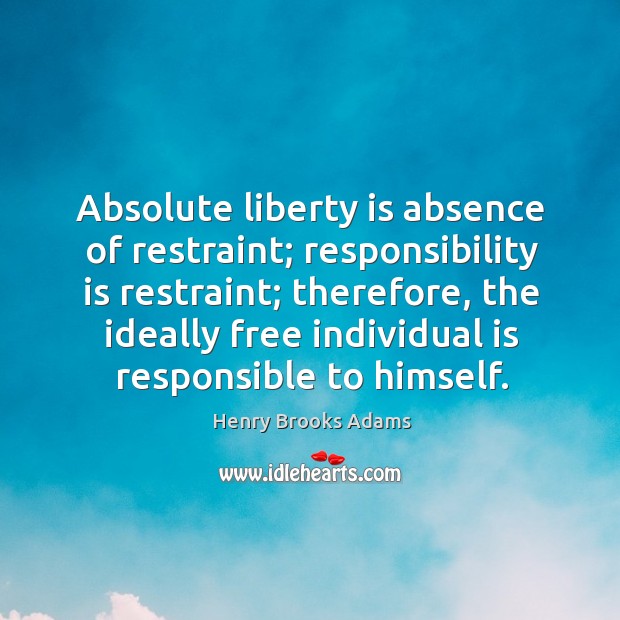 Absolute liberty is absence of restraint; responsibility is restraint; therefore, the ideally free individual Responsibility Quotes Image