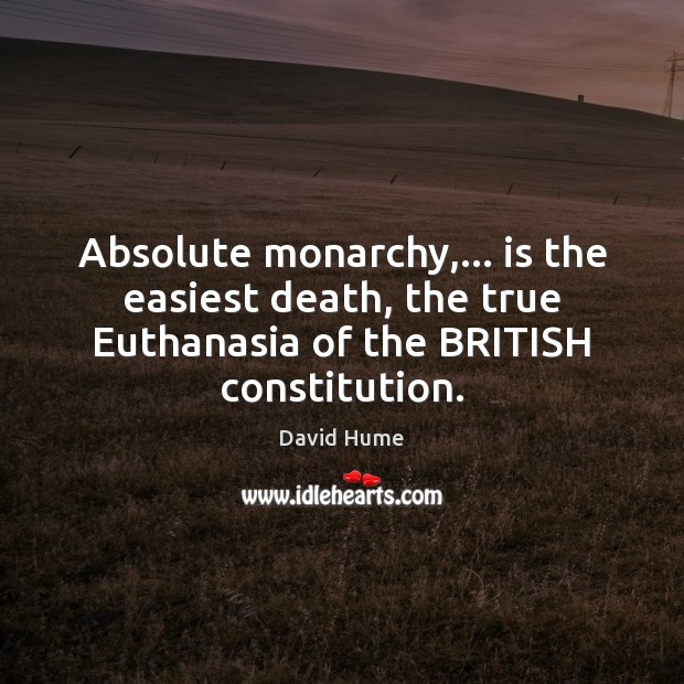 Absolute monarchy,… is the easiest death, the true Euthanasia of the BRITISH David Hume Picture Quote