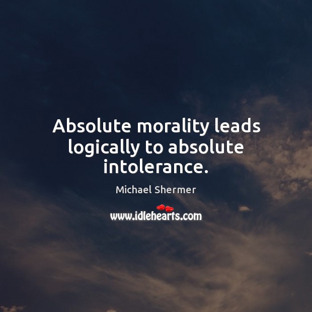 Absolute morality leads logically to absolute intolerance. Michael Shermer Picture Quote