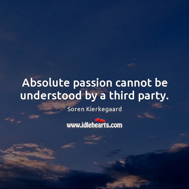 Absolute passion cannot be understood by a third party. Soren Kierkegaard Picture Quote