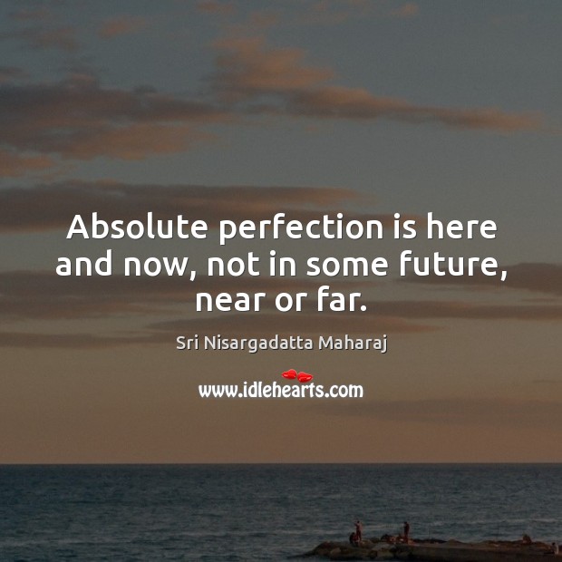 Absolute perfection is here and now, not in some future, near or far. Perfection Quotes Image