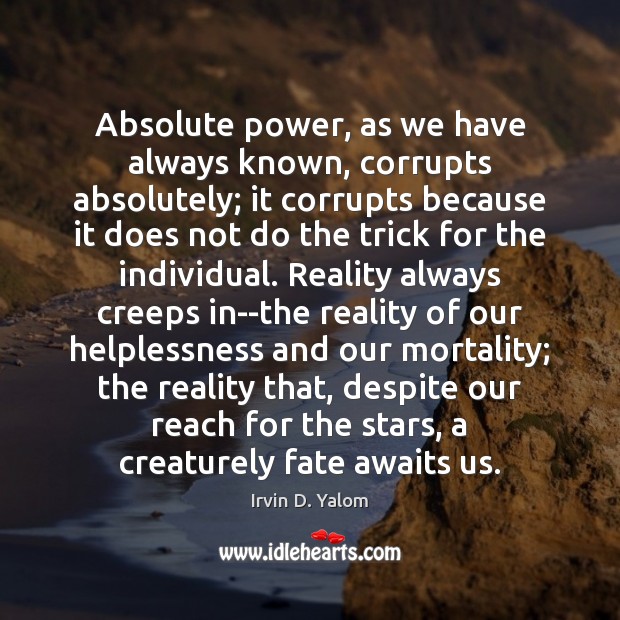 Absolute power, as we have always known, corrupts absolutely; it corrupts because Irvin D. Yalom Picture Quote