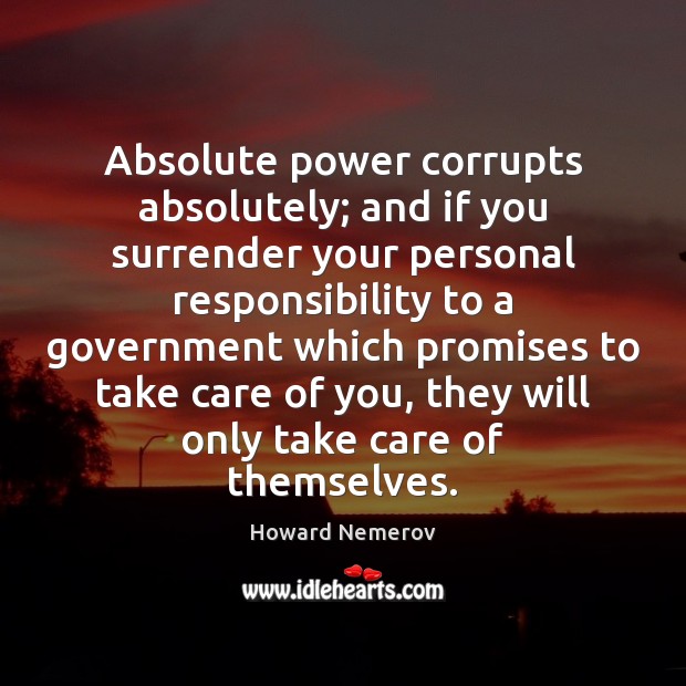 Absolute power corrupts absolutely; and if you surrender your personal responsibility to Howard Nemerov Picture Quote