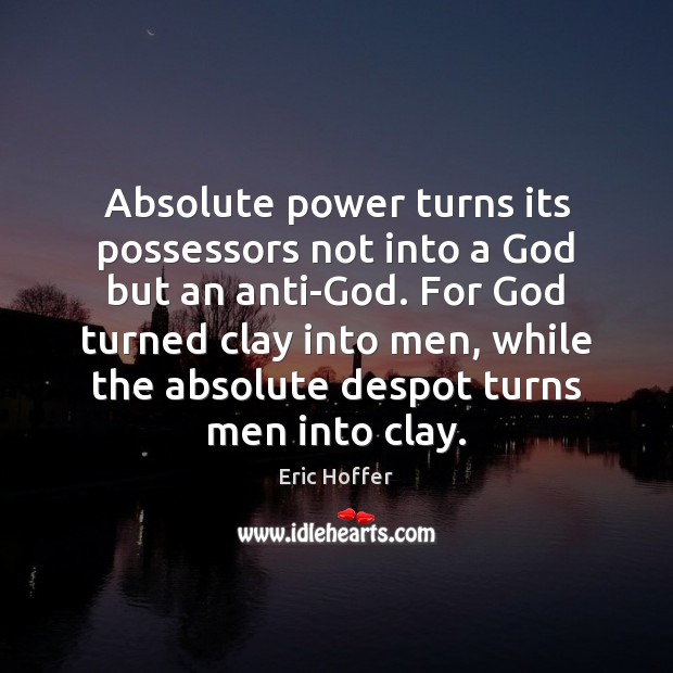 Absolute power turns its possessors not into a God but an anti-God. Eric Hoffer Picture Quote