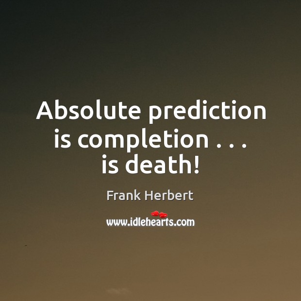 Absolute prediction is completion . . . is death! Frank Herbert Picture Quote