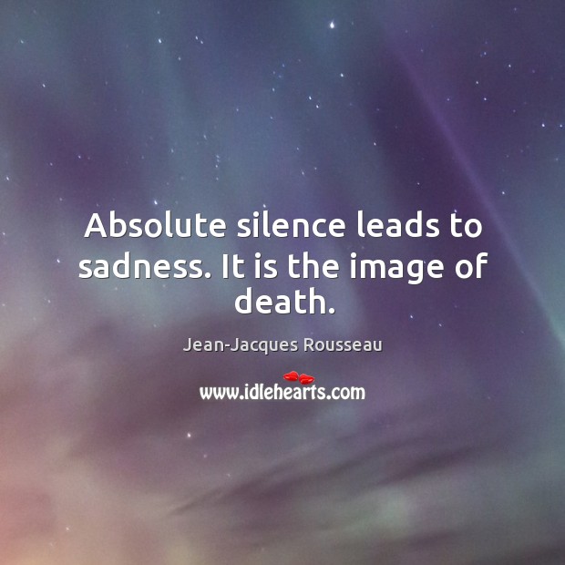 Absolute silence leads to sadness. Jean-Jacques Rousseau Picture Quote