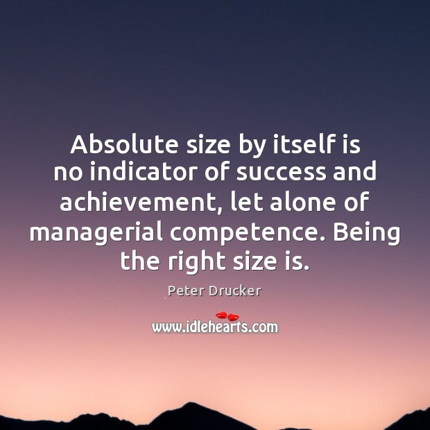 Absolute size by itself is no indicator of success and achievement, let Peter Drucker Picture Quote