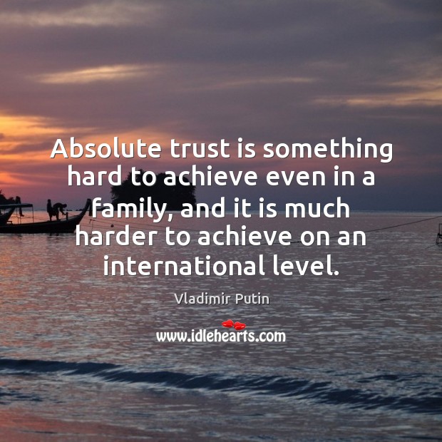 Absolute trust is something hard to achieve even in a family, and Vladimir Putin Picture Quote