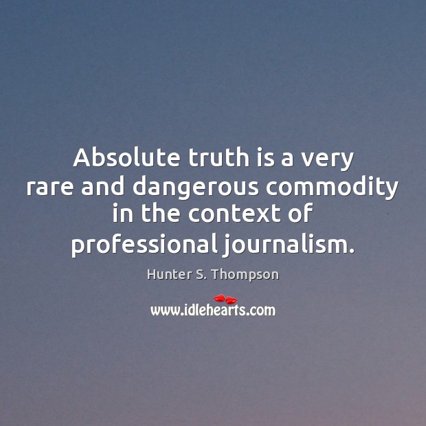 Absolute truth is a very rare and dangerous commodity in the context Hunter S. Thompson Picture Quote