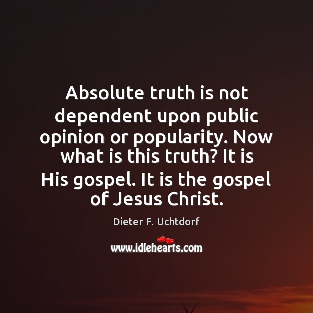 Absolute truth is not dependent upon public opinion or popularity. Now what Dieter F. Uchtdorf Picture Quote